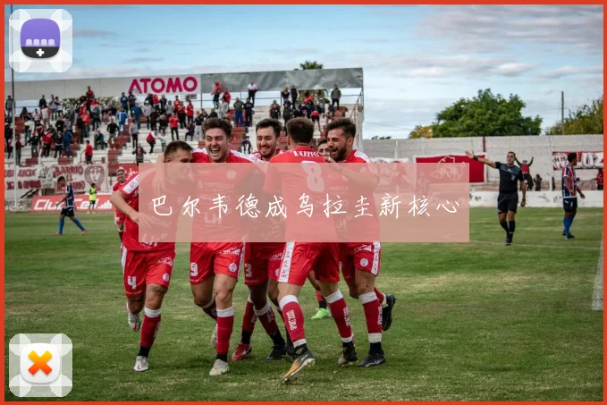 巴尔韦德成乌拉圭新核心