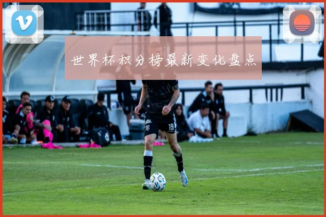 世界杯积分榜最新变化盘点