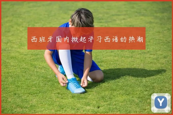 西班牙国内掀起学习西语的热潮