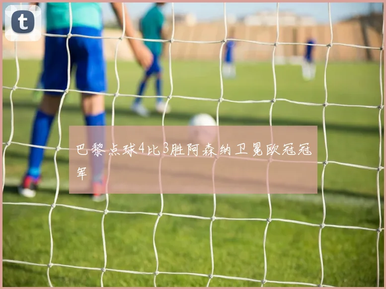 巴黎点球4比3胜阿森纳卫冕欧冠冠军